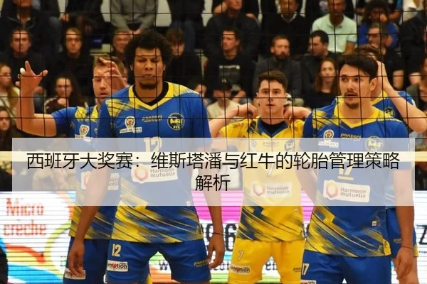 西班牙大奖赛：维斯塔潘与红牛的轮胎管理策略解析